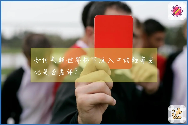 如何判断世界杯下注入口的赔率变化是否靠谱？