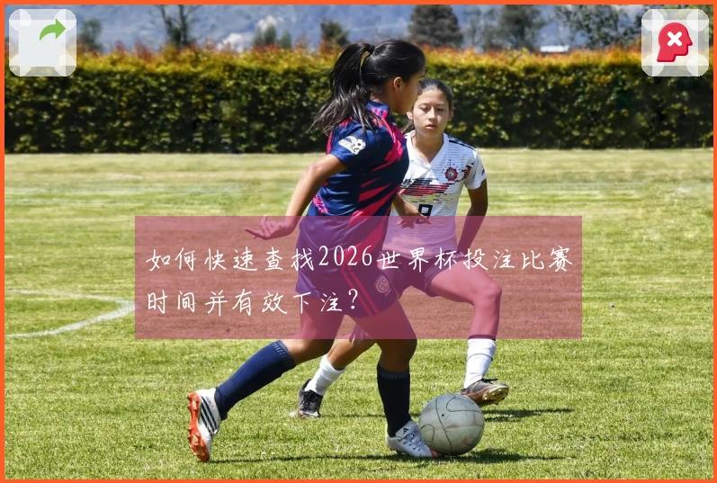 如何快速查找2026世界杯投注比赛时间并有效下注？