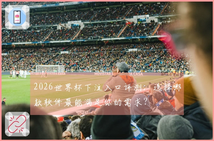 2026世界杯下注入口评测：选择哪款软件最能满足你的需求？