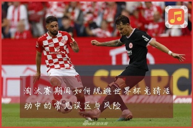 淘汰赛期间如何规避世界杯竞猜活动中的常见误区与风险