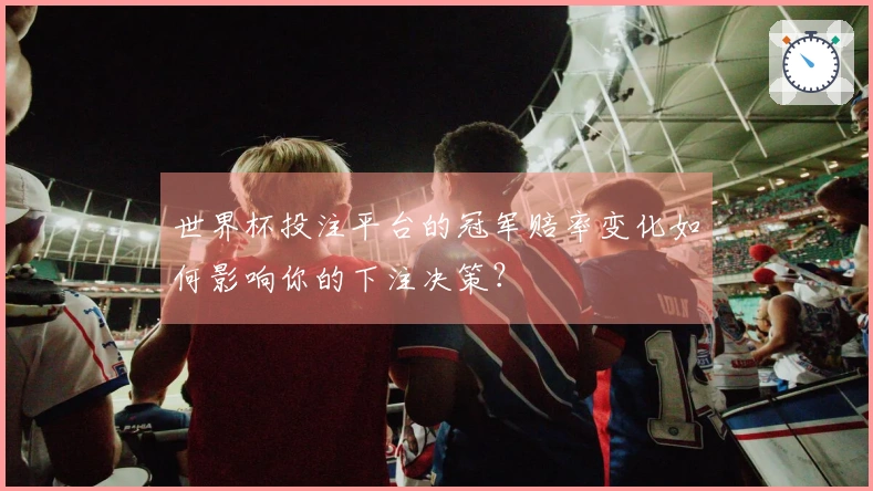 世界杯投注平台的冠军赔率变化如何影响你的下注决策？