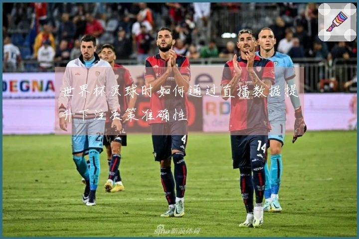世界杯买球时如何通过直播数据提升下注决策准确性
