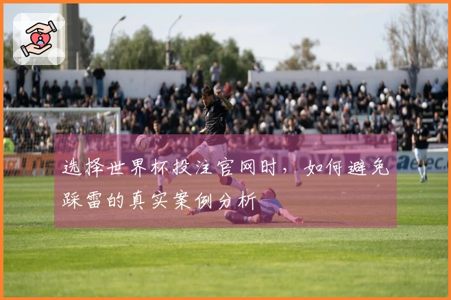 选择世界杯投注官网时，如何避免踩雷的真实案例分析