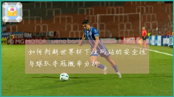 如何判断世界杯下注网站的安全性与球队夺冠概率分析