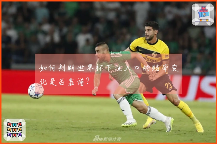 如何判断世界杯下注入口的赔率变化是否靠谱？