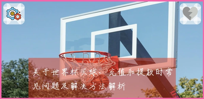 关于世界杯买球，充值和提款时常见问题及解决方法解析