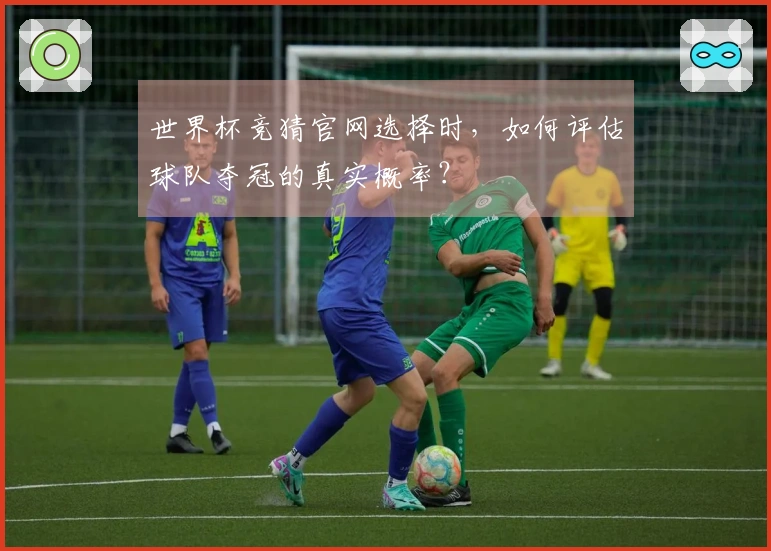 世界杯竞猜官网选择时，如何评估球队夺冠的真实概率？