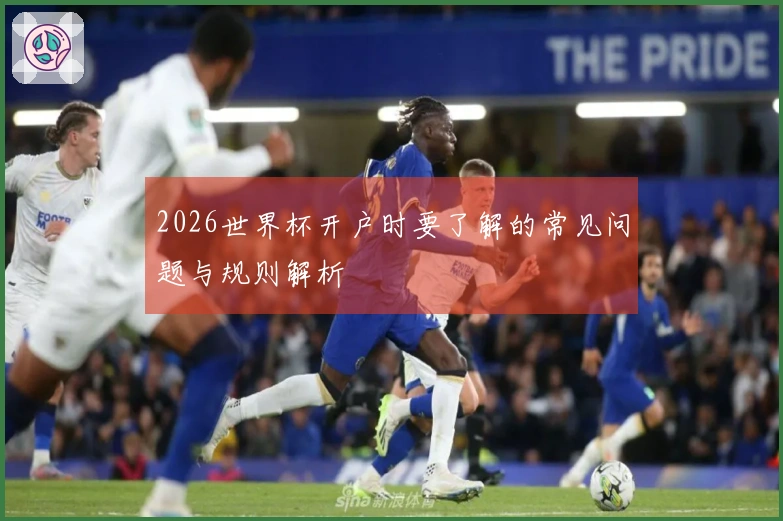 2026世界杯开户时要了解的常见问题与规则解析