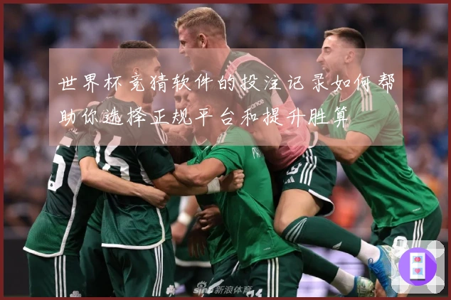 世界杯竞猜软件的投注记录如何帮助你选择正规平台和提升胜算