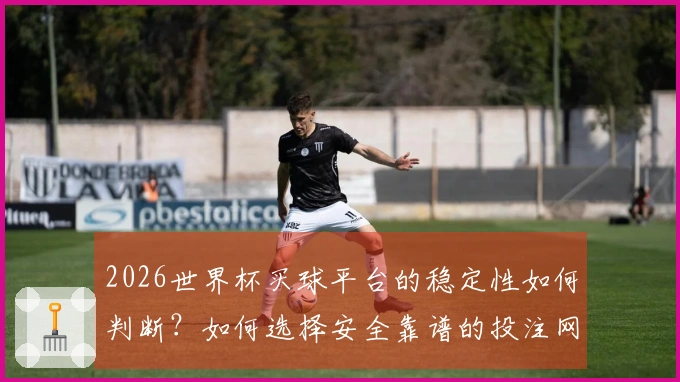 2026世界杯买球平台的稳定性如何判断？如何选择安全靠谱的投注网站？