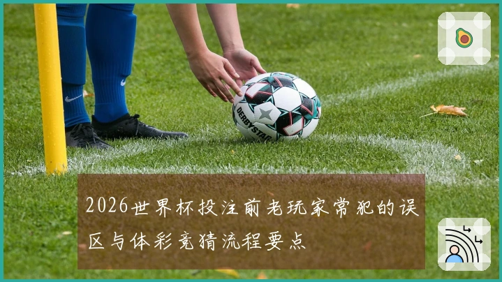 2026世界杯投注前老玩家常犯的误区与体彩竞猜流程要点
