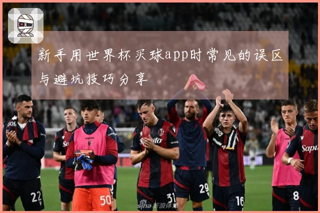 新手用世界杯买球app时常见的误区与避坑技巧分享